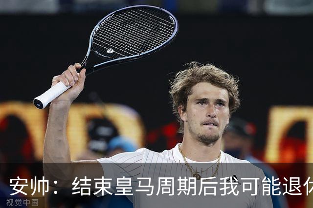 安帅：结束皇马周期后我可能退休 本泽马能拿金球