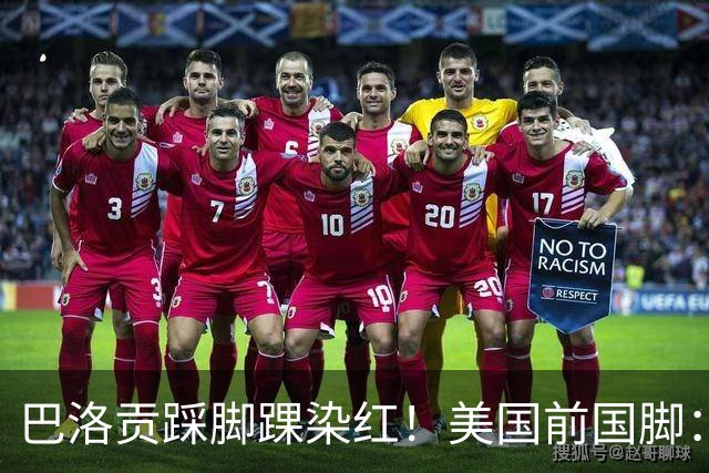 巴洛贡踩脚踝染红！美国前国脚：如果他是梅西，肯定还能留在场上