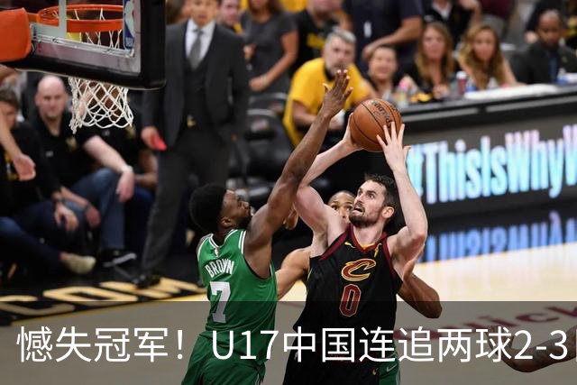 憾失冠军！U17中国连追两球2-3日本 万项破门赵松源替补造点+点射