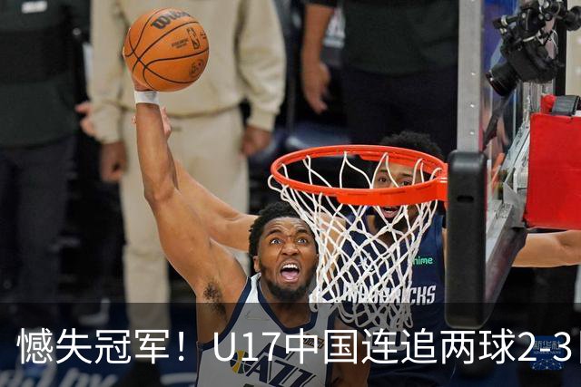 憾失冠军！U17中国连追两球2-3日本 万项破门赵松源替补造点+点射