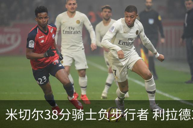 米切尔38分骑士负步行者 利拉德30分雄鹿险胜