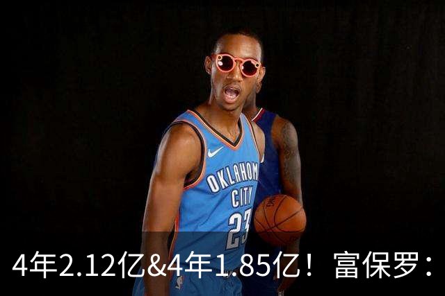 4年2.12亿&4年1.85亿！富保罗：吹杨和小里这两份合同都很难送走